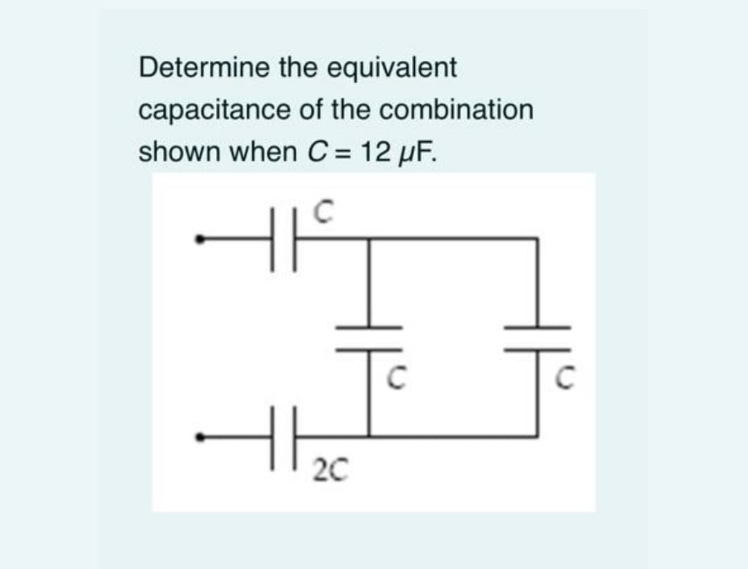 Determine the equivalent
capacitance of the combination
shown when C = 12 µF.
%3D
C
C
20
