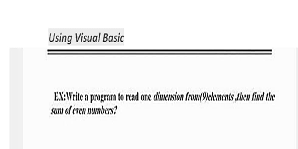 Using Visual Basic
EX:Write a program to read one dimension from(9)clements ,then lind the
sum of even numbers?
