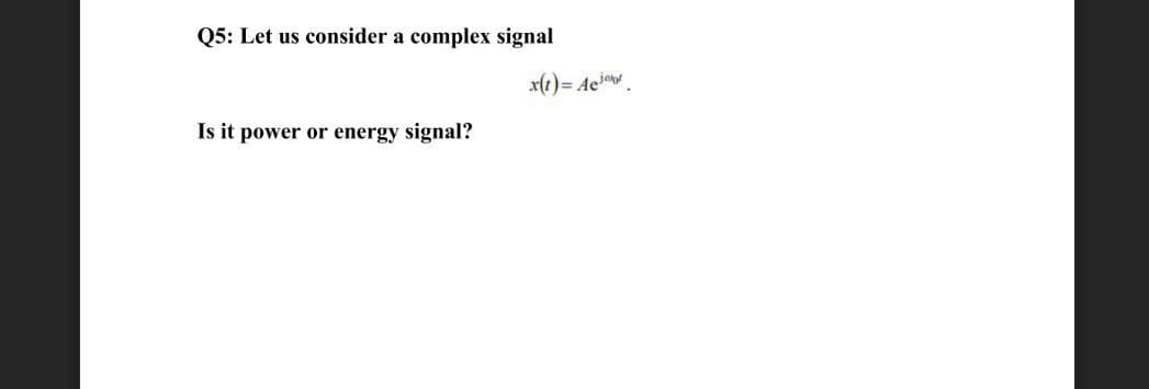 Q5: Let us consider a complex signal
Is it power or energy signal?
x(t)= Aej