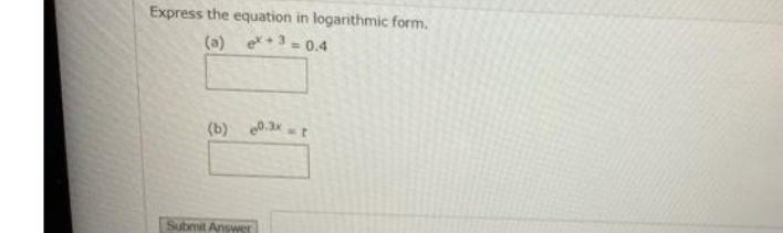 Express the equation in logarithmic form.
(a) e+3 =0.4
(b) 0.3xt
Submit Answer
