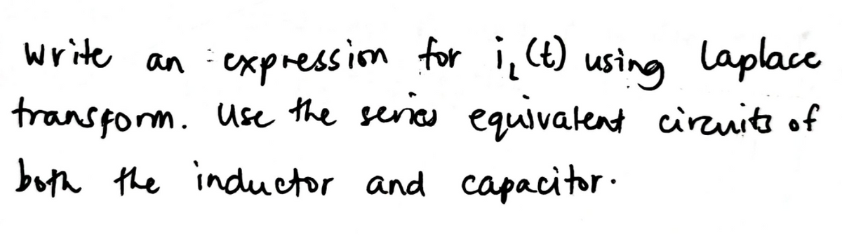 write an expression for i,(e) using laplace
transform. Use the serics equivalent cirzuite of
both the inducetor and capacitor.
