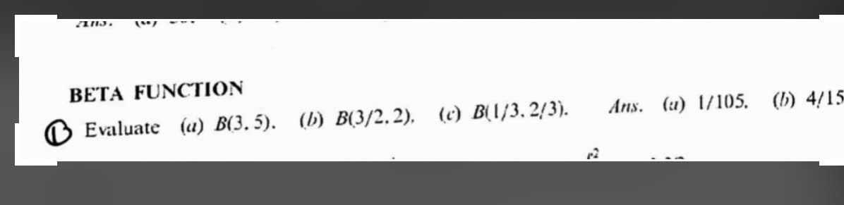 ANS.
BETA FUNCTION
O Evaluate (u) B(3. 5). (b) B(3/2.2), (c) B(I{3, 2/3).
Ans. (u) 1/105. (b) 4/15
