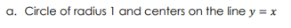 a. Circle of radius 1 and centers on the line y = x
