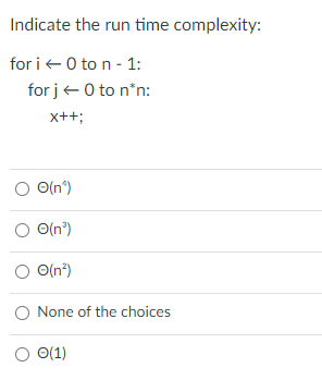 Indicate the run time complexity:
for i+0 to n - 1:
for j+0 to n*n:
x++;
O(n")
O(n")
O(n°)
None of the choices
O (1)
