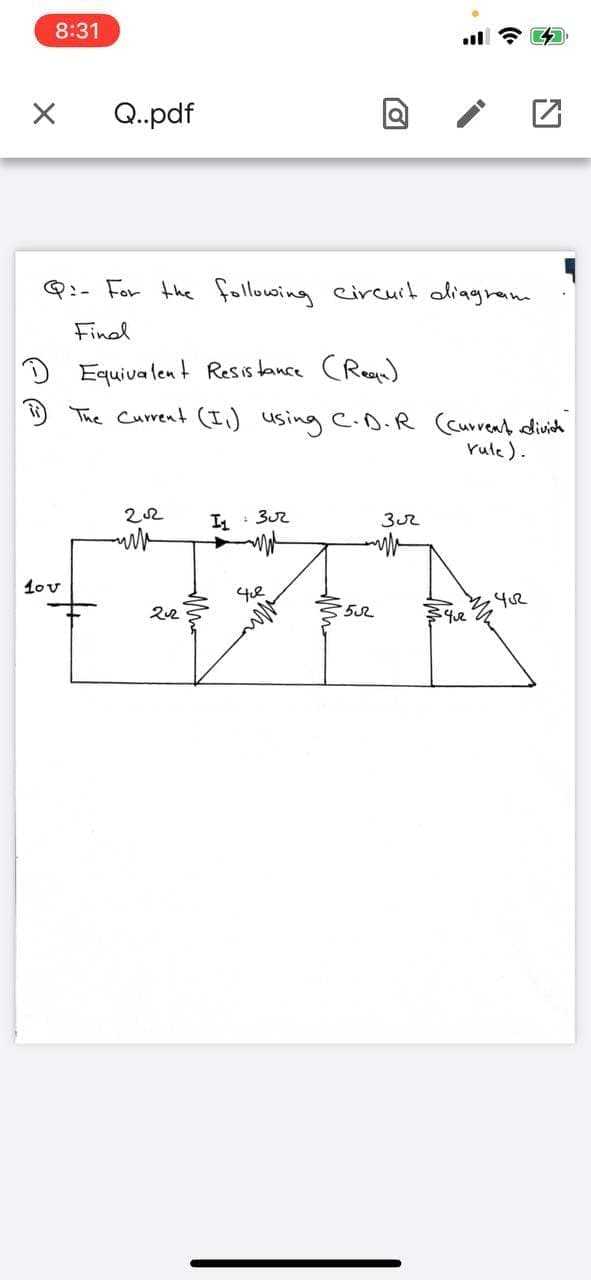 8:31
Q.pdf
Q:- For the following circuit oliagram
Final
D Equivalent Resistance CRea
The Current (I,) using C.D.R (curvent divich
rute).
I : 3
1ov
42
552
