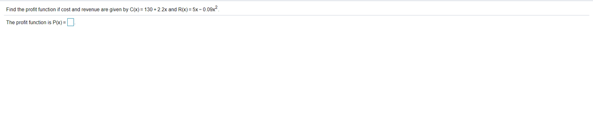 Find the profit function if cost and revenue are given by C(x) = 130 + 2.2x and R(x) = 5x - 0.09x².

The profit function is P(x) = [____].