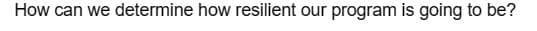 How can we determine how resilient our program is going to be?