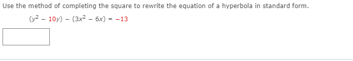 Use the method of completing the square to rewrite the equation of a hyperbola in standard form.
(y? - 10y) – (3x2 - 6x) = -13
