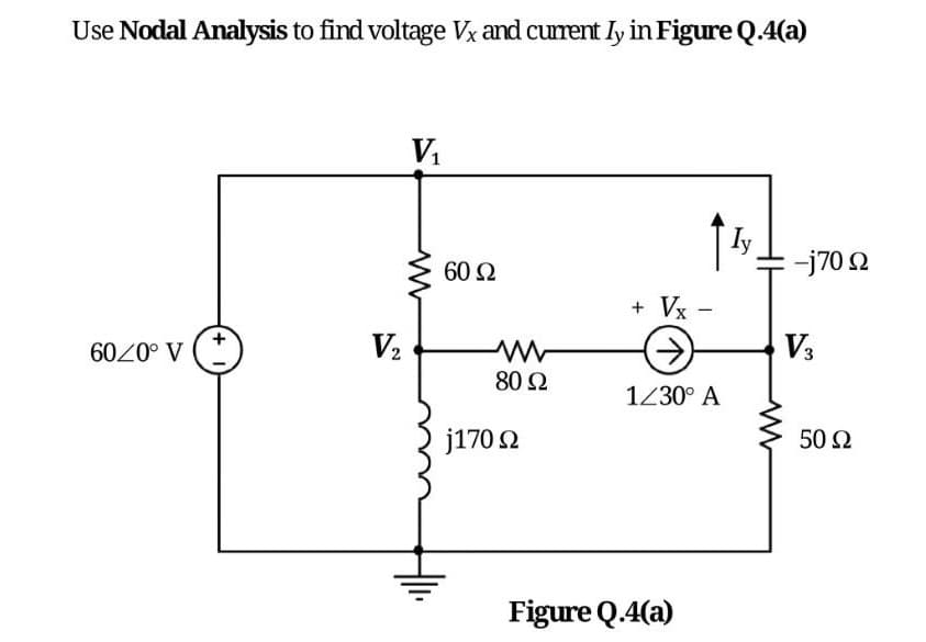 Use Nodal Analysis to find voltage Vx and cumrent Iy in Figure Q.4(a)
60 Ω
- -j70 2
+ Vx -
60Z0° V
V2
V3
80 Ω
1230° A
j170 2
50 Ω
Figure Q.4(a)
