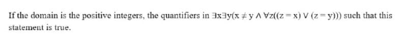 If the domain is the positive integers, the quantifiers in 3x3y(x#y A Vz((z =x) V (z y))) such that this
statement is true.
