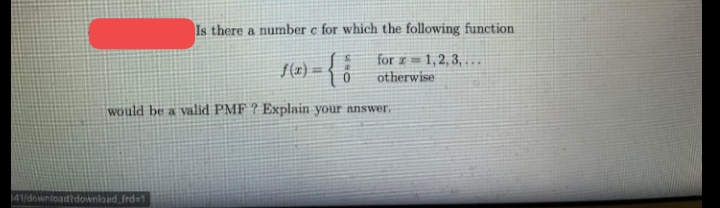 Is there a number e for which the following function
S(2) = <
for z = 1,2, 3, . .
otherwise
...
would be a valid PMF ? Explain your answer.
141/downloadidownloed frd=1
