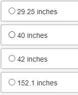 O 29.25 inches
O 40 inches
O 42 inches
O 152.1 inches