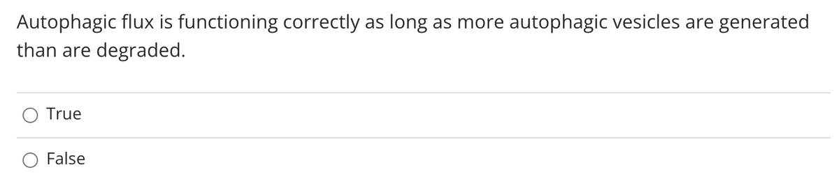 Autophagic flux is functioning correctly as
than are degraded.
long
as more autophagic vesicles are generated
True
False
