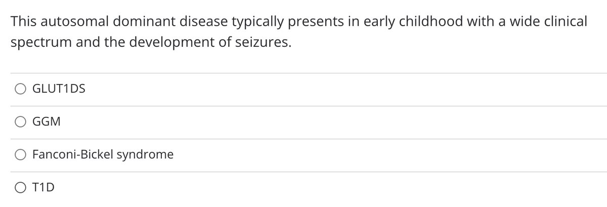 This autosomal dominant disease typically presents in early childhood with a wide clinical
spectrum and the development of seizures.
GLUT1DS
GGM
Fanconi-Bickel syndrome
O T1D
