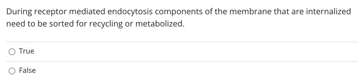 During receptor mediated endocytosis components of the membrane that are internalized
need to be sorted for recycling or metabolized.
True
False
