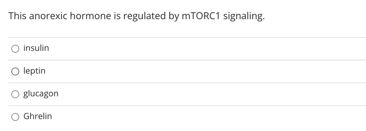 This anorexic hormone is regulated by mTORC1 signaling.
insulin
leptin
glucagon
Ghrelin
