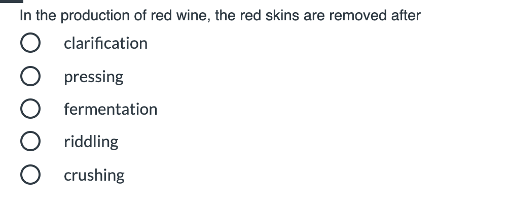 In the production of red wine, the red skins are removed after
O clarification
O pressing
O fermentation
O riddling
O crushing
