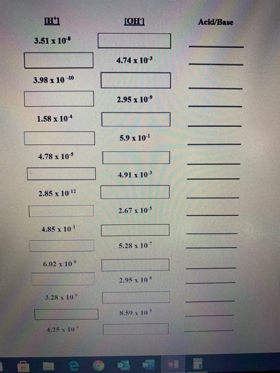 [OH1
Acid/Base
3.51 x 10
4.74 x 10
3.98 x 10 -10
2.95 x 10°
1.58 x 104
5.9 x 101
4.78 x 105
4.91 x 103
2.85 x 10 12
2.67 x 105
4.85 x 101
5.28 x 107
6.02 x 10°
2.95 x 10
3.28 x 10
8.59 x 10*
4.25 x 105
