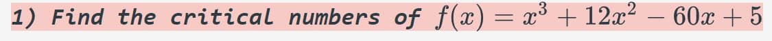 1) Find the critical numbers oƒ ƒ(x) = x³ + 12x² − 60x + 5