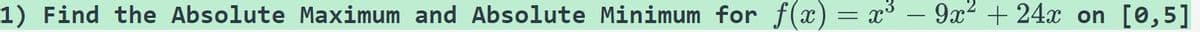 1) Find the Absolute Maximum and Absolute Minimum for f(x) = x³
9x² +24x on
[0,5]