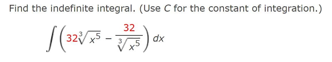 Find the indefinite integral. (Use C for the constant of integration.)
|(323√/x5 - 27/273) dx
x5