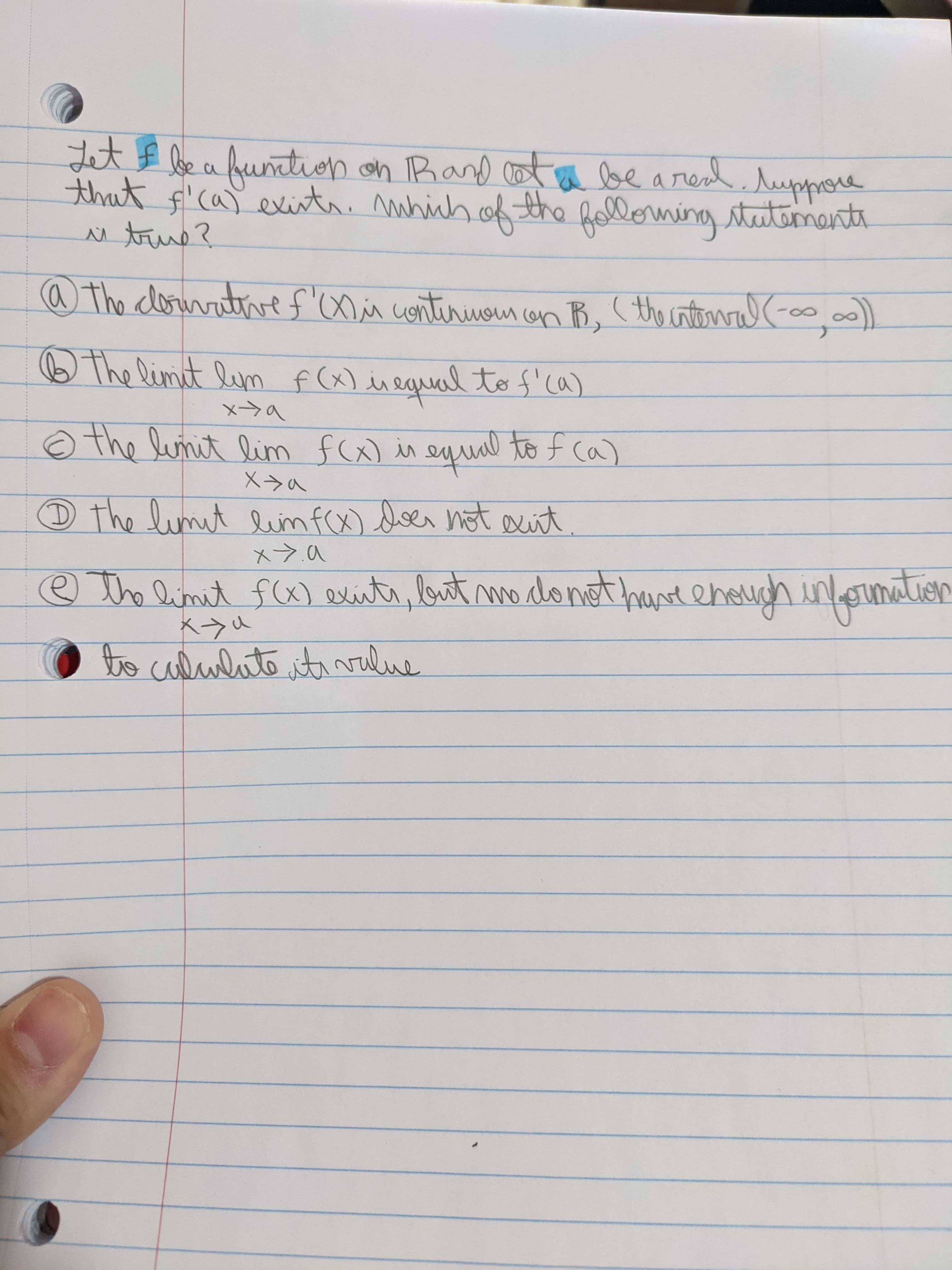 Let be a funtion on Rand cot
that f'caY exit. mhich of the folloming menti
a sd.upprone
beare
a The cloivativef'(ontrivom con B, (the cnternW
The limitlim f (x) is
negual to f'ca)
bイX
the lunit lim fc) isequal to f ca)
D The limit linf(x) not axiit
e The limet f(x) exite, but modonet hane ehough ineunalion
イメ
