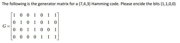 The following is the generator matrix for a (7,4,3) Hamming code. Please encide the bits (1,1,0,0)
[1 0 0 1 0 1 1
0 10 1 0 1 0
G=
0 0 1
0 0 0 0 1 1 1
1
0 0 1
