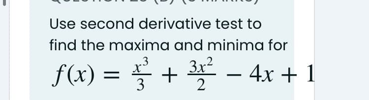 Use second derivative test to
find the maxima and minima for
3x²
f(x) = + -
x
3
4x + 1
