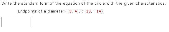 Write the standard form of the equation of the circle with the given characteristics.
Endpoints of a diameter: (3, 4), (-13, -14)
