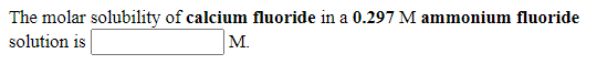 The molar solubility of calcium fluoride in a 0.297 M ammonium fluoride
solution is
M.
