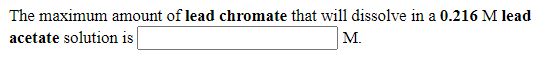 The maximum amount of lead chromate that will dissolve in a 0.216 M lead
acetate solution is
М.
