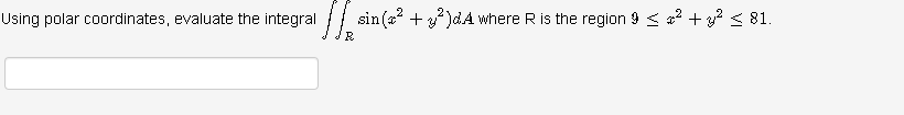 Using polar coordinates, evaluate the integral {/ sin(a? + ? )dA where R is the region 9 < a² + y? < 81.
