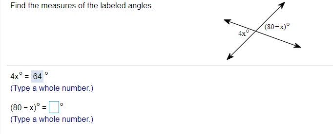 Find the measures of the labeled angles.
(80-x)°
4X
4x° = 64 °
(Type a whole number.)
(80 – x)° =°
(Type a whole number.)
