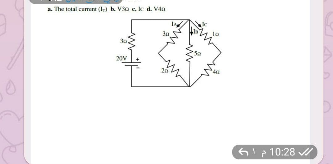 a. The total current (IT) b. V3n c. Ic d. V40
Ic
30
lo
30
50
20V
20
Gip10:28 I
