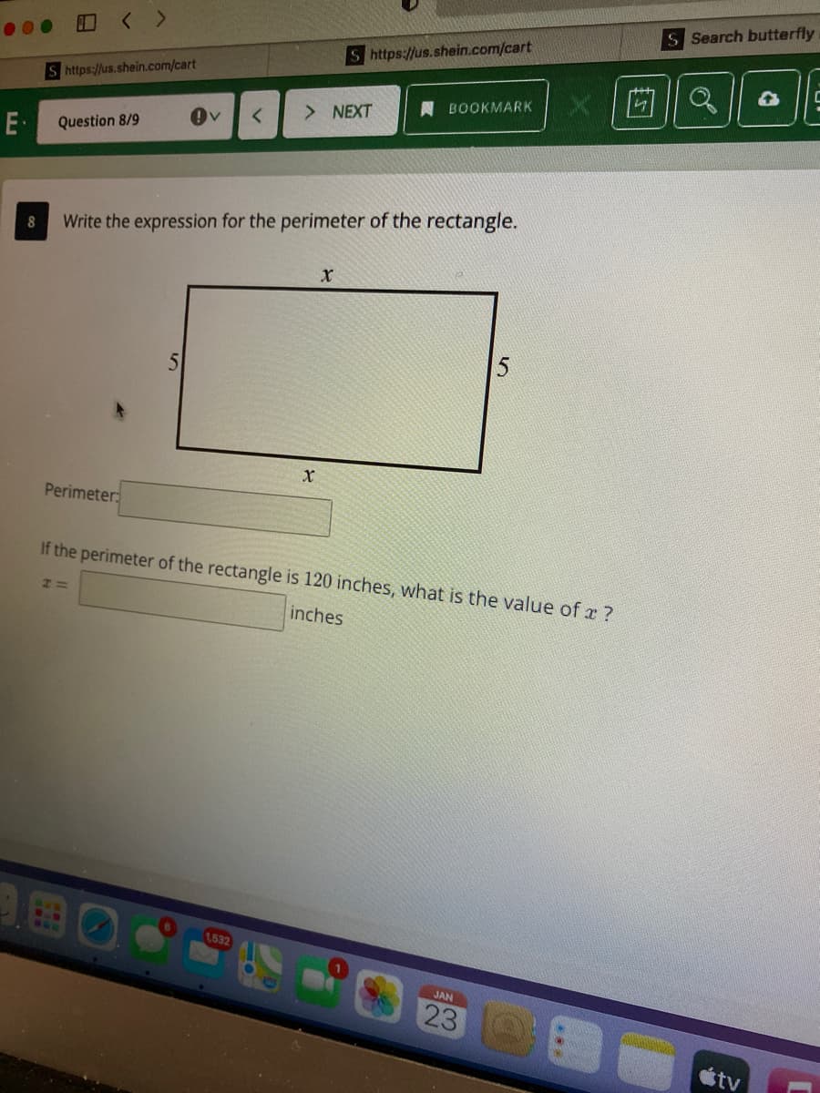 S Search butterfly
< >
S https://us.shein.com/cart
S https://us.shein.com/cart
BOOKMARK
> NEXT
E
Question 8/9
8
Write the expression for the perimeter of the rectangle.
Perimeter:
If the perimeter of the rectangle is 120 inches, what is the value of r ?
inches
1532
JAN
23
étv
