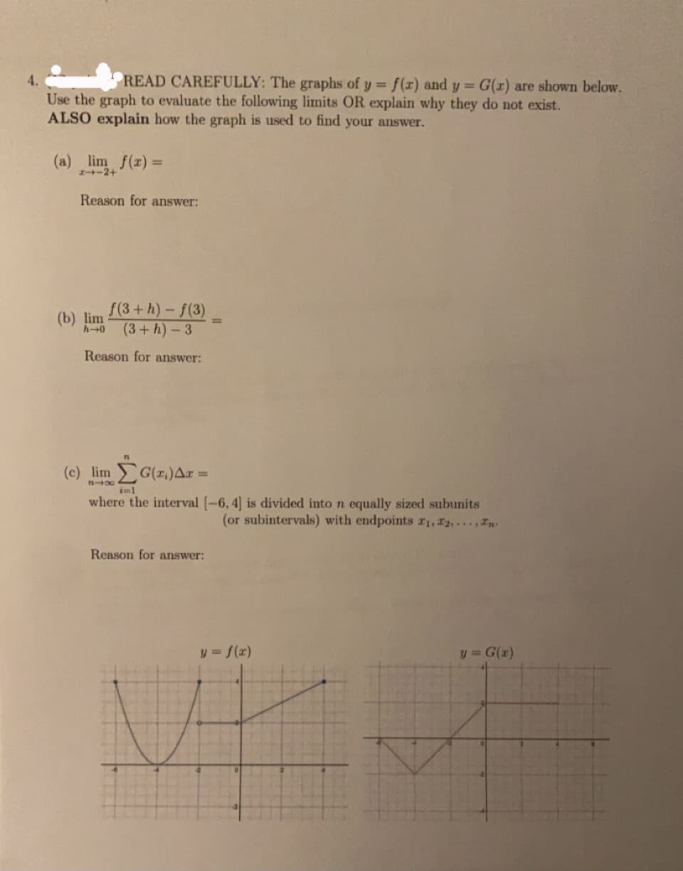 READ CAREFULLY: The graphs of y f(r) and y = G(r) are shown below.
Use the graph to evaluate the following limits OR explain why they do not exist.
ALSO explain how the graph is used to find your answer.
(a) lim f(z) =
%3D
-2+
Reason for answer:
(b) lim 3+h) –f(3)
(3+h)-3
%3D
h40
Reason for answer:
(c) lim G(r.)Ar =
i-1
where the interval [-6, 4] is divided into n equally sized subunits
(or subintervals) with endpoints 21, 22, n
Reason for answer:
y = f(r)
y = G(r)
