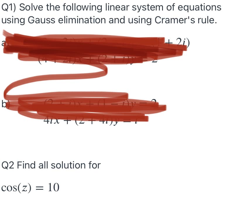 Q1) Solve the following linear system of equations
using Gauss elimination and using Cramer's rule.
+2i)
b
41x + (2 41)y
Q2 Find all solution for
cos(z) = 10
