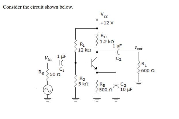 Consider the circuit shown below.
Vc
+12 V
Rc
1.2 kn
1 µF
HE
C2
R1
Vout
12 kn
Vin
1 µF
HE
RL
600 n
Rs
50 n
R2
5 kn
C3
RE
500 n
' 10 μF
