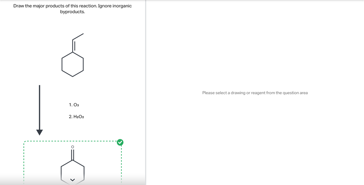 Draw the major products of this reaction. Ignore inorganic
byproducts.
I
I
1. 03
2. H2O2
S
Please select a drawing or reagent from the question area