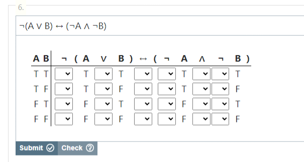 6.
(A V B)→ (A^ ¬B)
A B
TT
TF
FT
FF
Submit
(A V B)
V T
>
T
F
F
Check →
TF
<
>
<
(AA
✓ T
>
TTF
<
F
r
✓T
< <
B )
<
F
T
F