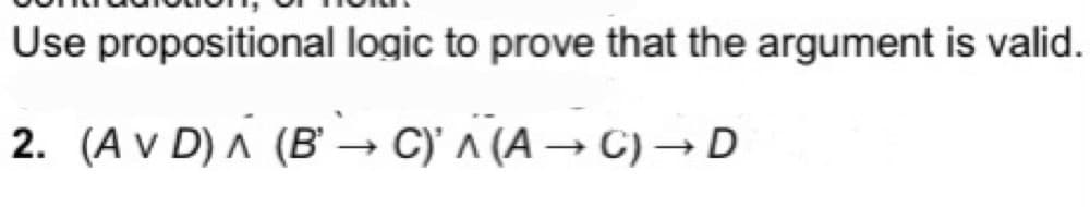 Use
propositional logic to prove that the argument is valid.
2. (AV D) A (BC) A (A →C) → D