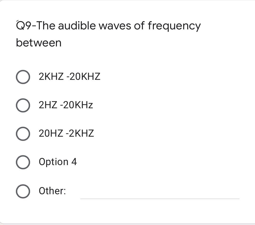 Q9-The audible waves of frequency
between
O 2KHZ-20KHZ
O 2HZ-20KHz
20HZ-2KHZ
O Option 4
Other: