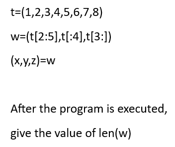 t=(1,2,3,4,5,6,7,8)
w=(t[2:5],t[:4],t[3:])
(x,y,z)=w
After the program is executed,
give the value of len(w)