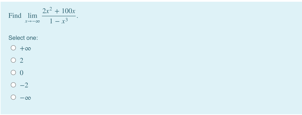 2x2 + 100x
Find lim
1 – x3
X→-00
Select one:
O +o
O 2
-2
O O
