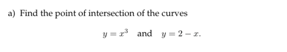 a) Find the point of intersection of the curves
y = x* and y = 2 – x.
