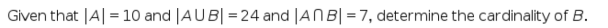 Given that |A| = 10 and |AUB|=24 and |ANB| = 7, determine the cardinality of B.
