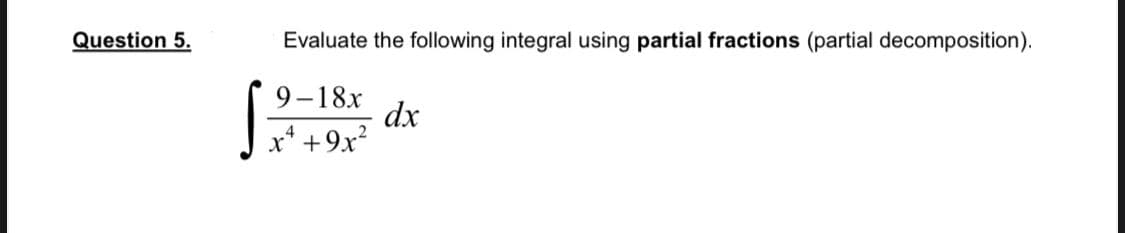 Question 5.
Evaluate the following integral using partial fractions (partial decomposition).
9-18x
dx
x* +9x?
4
