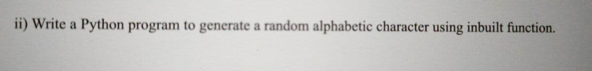 ii) Write a Python program to generate a random alphabetic character using inbuilt function.
