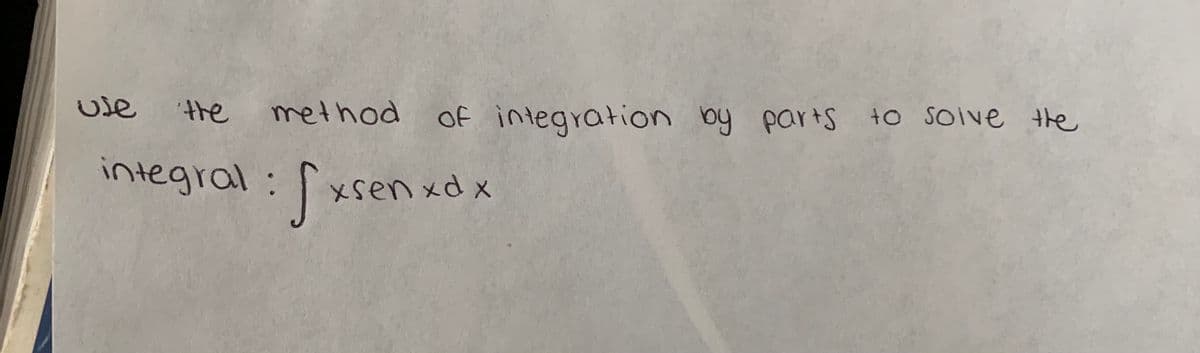 use
method of integration by parts to soive the
the
integral:
S
xsen xd x
