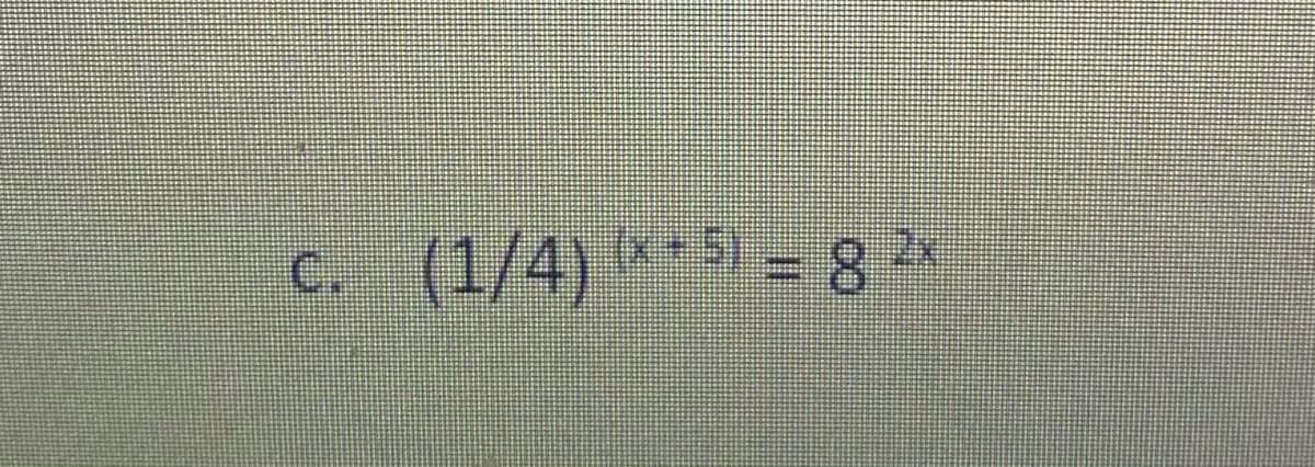 c. (1/4)
**5) = 8 2x
